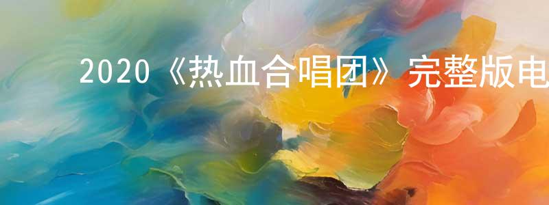 蔡高杰的动漫综艺大全,2020《热血合唱团》完整版电影/在线观看/百度云-美剧天堂